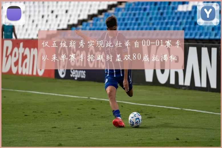 仅五位新秀实现此壮举自00-01赛季以来单赛季抢断封盖双80成就揭秘