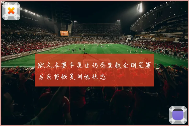 欧文本赛季复出仍存变数全明星赛后或将恢复训练状态
