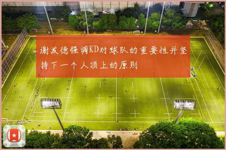 谢泼德强调KD对球队的重要性并坚持下一个人顶上的原则