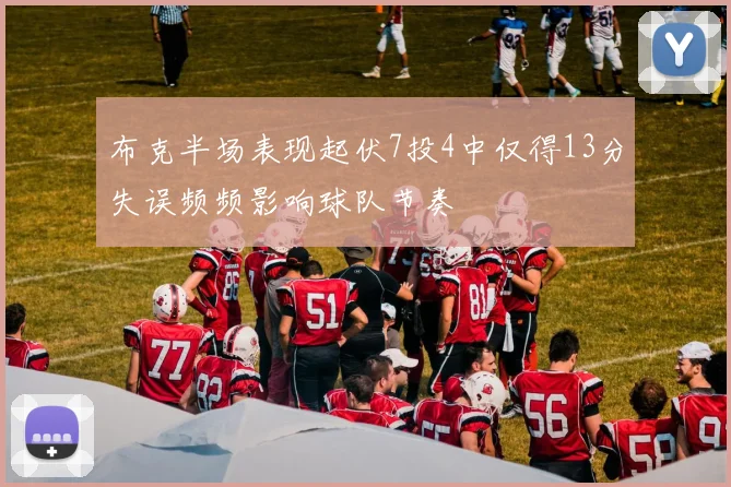 布克半场表现起伏7投4中仅得13分失误频频影响球队节奏