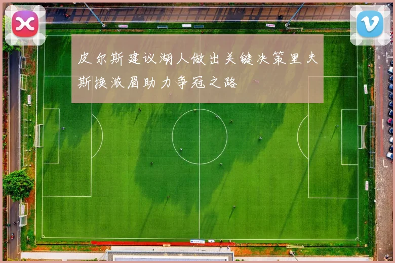 皮尔斯建议湖人做出关键决策里夫斯换浓眉助力争冠之路
