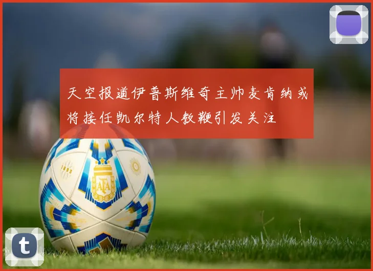天空报道伊普斯维奇主帅麦肯纳或将接任凯尔特人教鞭引发关注