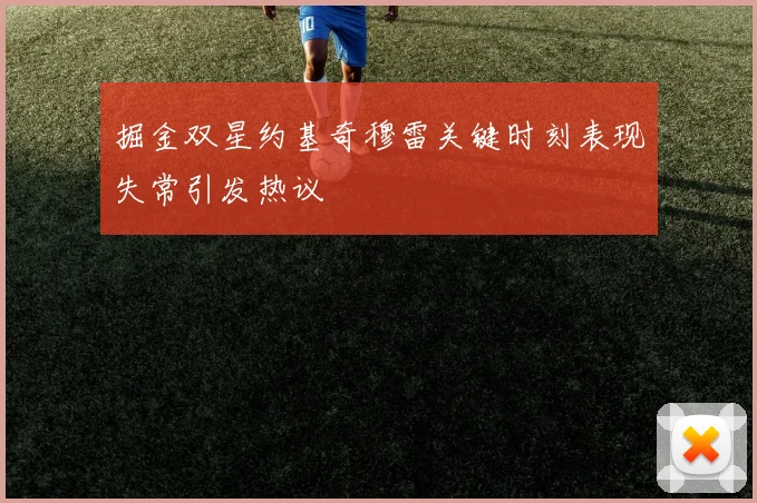 掘金双星约基奇穆雷关键时刻表现失常引发热议