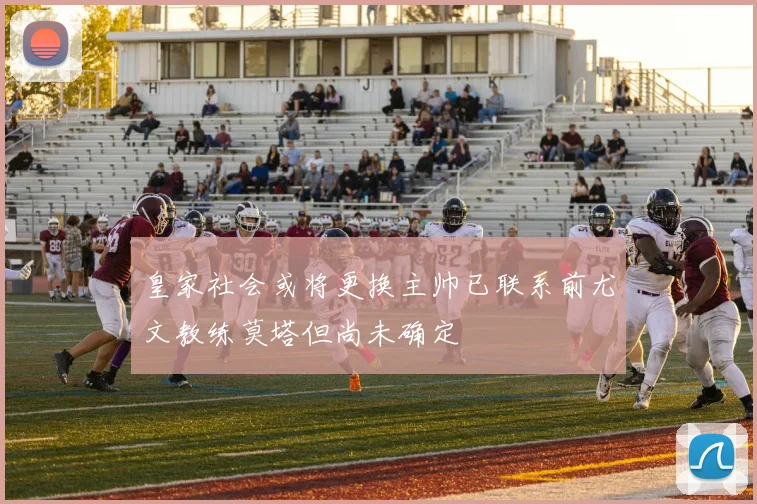 皇家社会或将更换主帅已联系前尤文教练莫塔但尚未确定