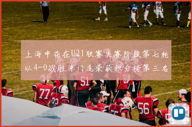 上海申花在U21联赛决赛阶段第七轮以4-0战胜津门虎荣获积分榜第三名