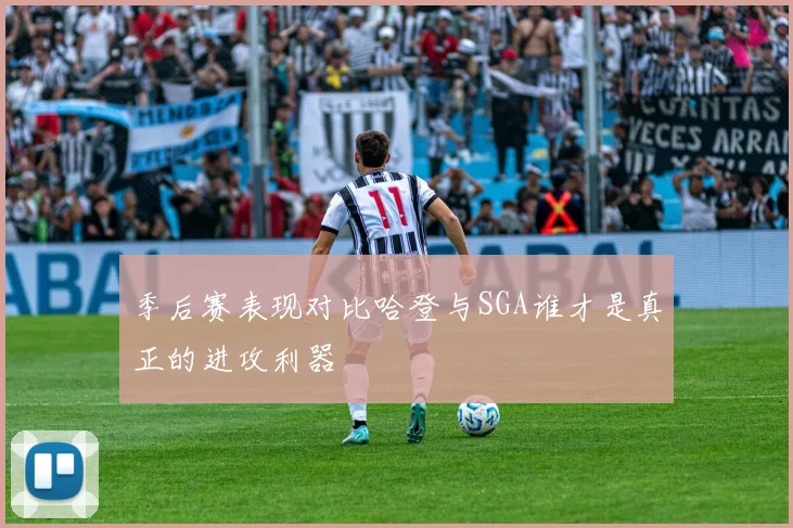 季后赛表现对比哈登与SGA谁才是真正的进攻利器