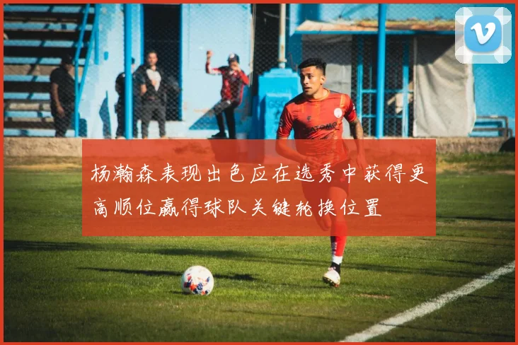 杨瀚森表现出色应在选秀中获得更高顺位赢得球队关键轮换位置
