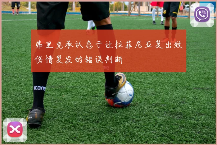 弗里克承认急于让拉菲尼亚复出致伤情复发的错误判断
