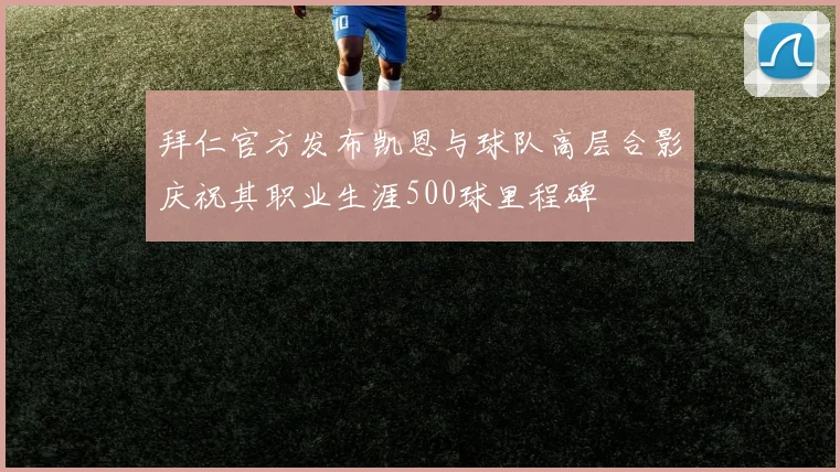 拜仁官方发布凯恩与球队高层合影庆祝其职业生涯500球里程碑