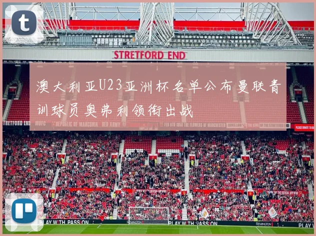 澳大利亚U23亚洲杯名单公布曼联青训球员奥弗利领衔出战
