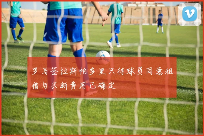 罗马签拉斯帕多里只待球员同意租借与买断费用已确定