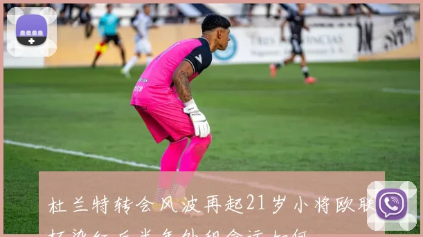 杜兰特转会风波再起21岁小将欧联杯染红后半年外租命运如何