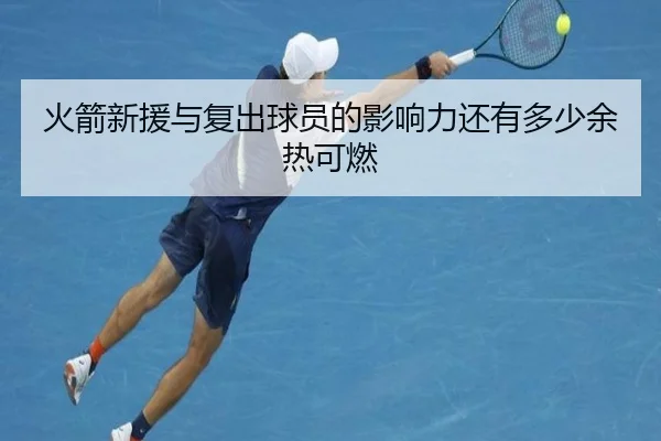火箭新援与复出球员的影响力还有多少余热可燃 - ZOSPORTS